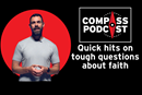 Compass episode 122: Quick hits on tough questions of faith