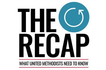 The Recap: What United Methodists Need to Know